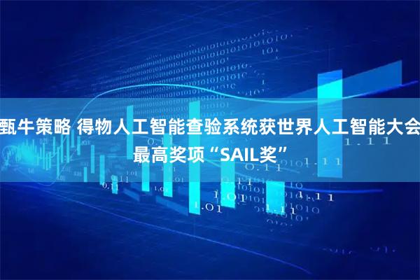甄牛策略 得物人工智能查验系统获世界人工智能大会最高奖项“SAIL奖”