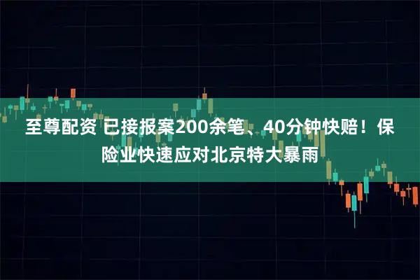 至尊配资 已接报案200余笔、40分钟快赔！保险业快速应对北京特大暴雨