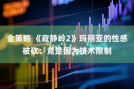 金策略 《寂静岭2》玛丽亚的性感被砍：竟是因为技术限制