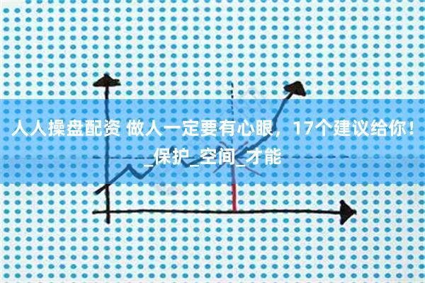 人人操盘配资 做人一定要有心眼，17个建议给你！_保护_空间_才能