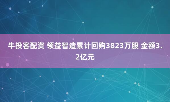 牛投客配资 领益智造累计回购3823万股 金额3.2亿元