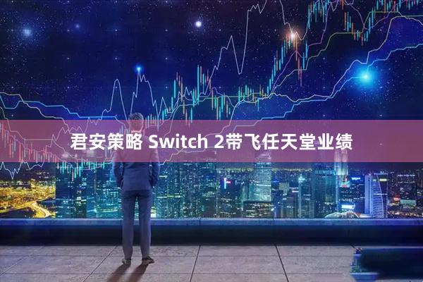 君安策略 Switch 2带飞任天堂业绩