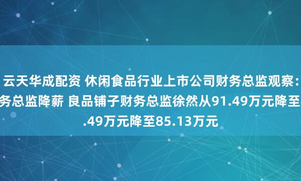 云天华成配资 休闲食品行业上市公司财务总监观察：4家公司财务总监降薪 良品铺子财务总监徐然从91.49万元降至85.13万元