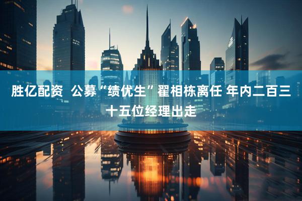 胜亿配资  公募“绩优生”翟相栋离任 年内二百三十五位经理出走