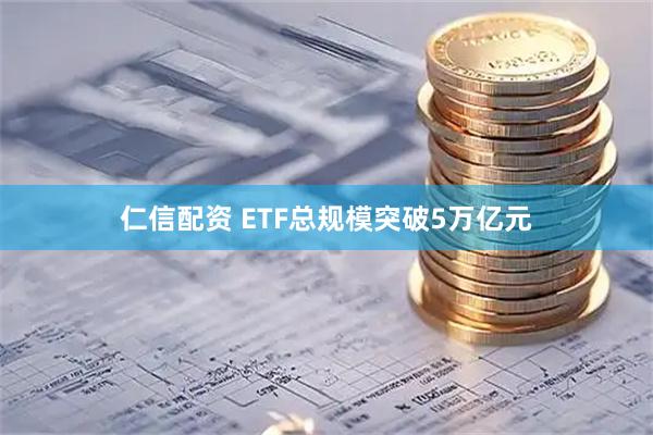 仁信配资 ETF总规模突破5万亿元