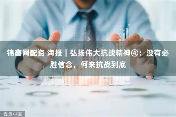 锦鑫网配资 海报｜弘扬伟大抗战精神④：没有必胜信念，何来抗战到底