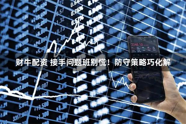 财牛配资 接手问题班别慌！防守策略巧化解