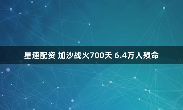 星速配资 加沙战火700天 6.4万人殒命