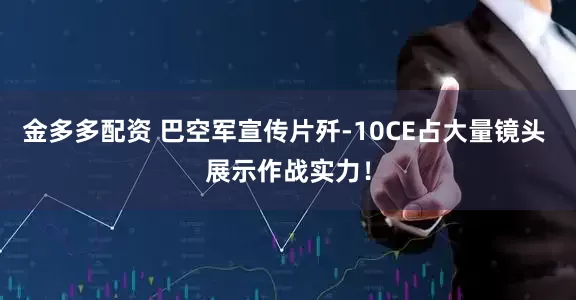 金多多配资 巴空军宣传片歼-10CE占大量镜头 展示作战实力！