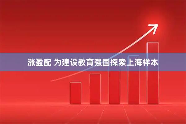 涨盈配 为建设教育强国探索上海样本