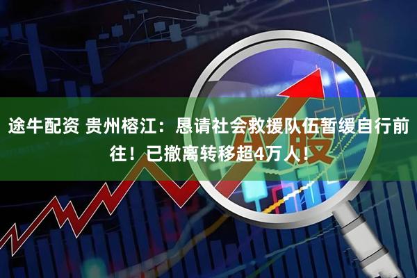 途牛配资 贵州榕江：恳请社会救援队伍暂缓自行前往！已撤离转移超4万人！