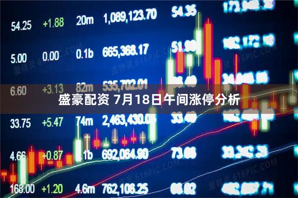 盛豪配资 7月18日午间涨停分析