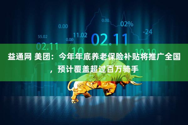益通网 美团：今年年底养老保险补贴将推广全国，预计覆盖超过百万骑手