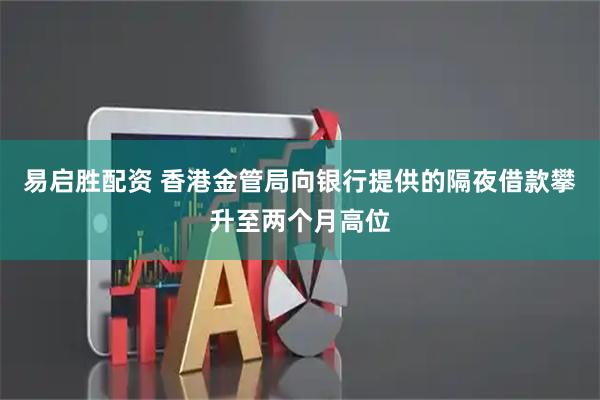 易启胜配资 香港金管局向银行提供的隔夜借款攀升至两个月高位