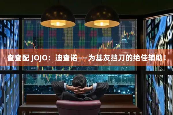 查查配 JOJO：迪查诺——为基友挡刀的绝佳辅助！