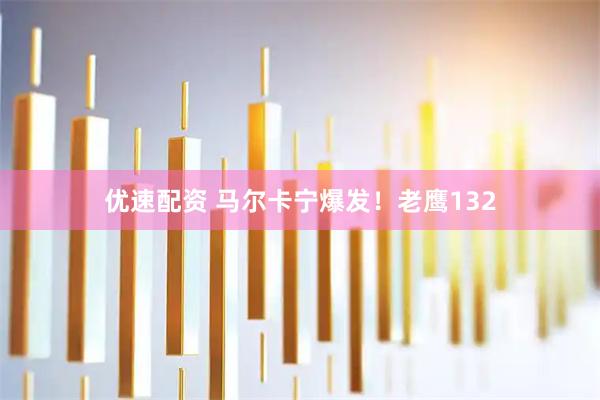 优速配资 马尔卡宁爆发！老鹰132