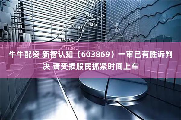 牛牛配资 新智认知（603869）一审已有胜诉判决 请受损股民抓紧时间上车