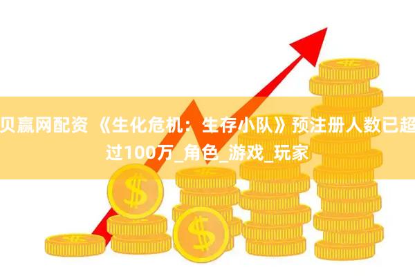 贝赢网配资 《生化危机：生存小队》预注册人数已超过100万_角色_游戏_玩家