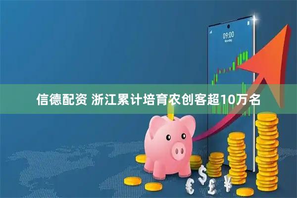 信德配资 浙江累计培育农创客超10万名