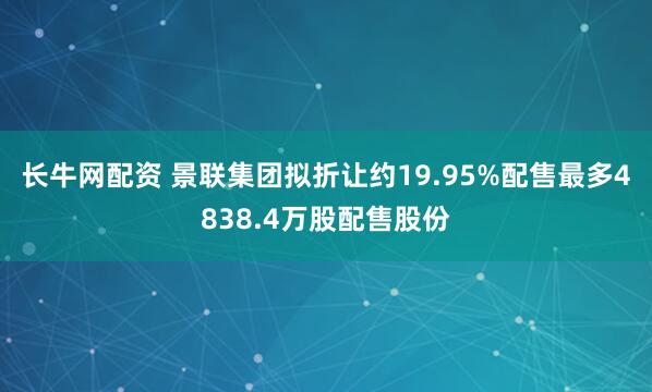 长牛网配资 景联集团拟折让约19.95%配售最多4838.4万股配售股份