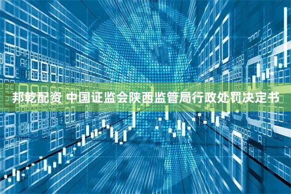 邦乾配资 中国证监会陕西监管局行政处罚决定书